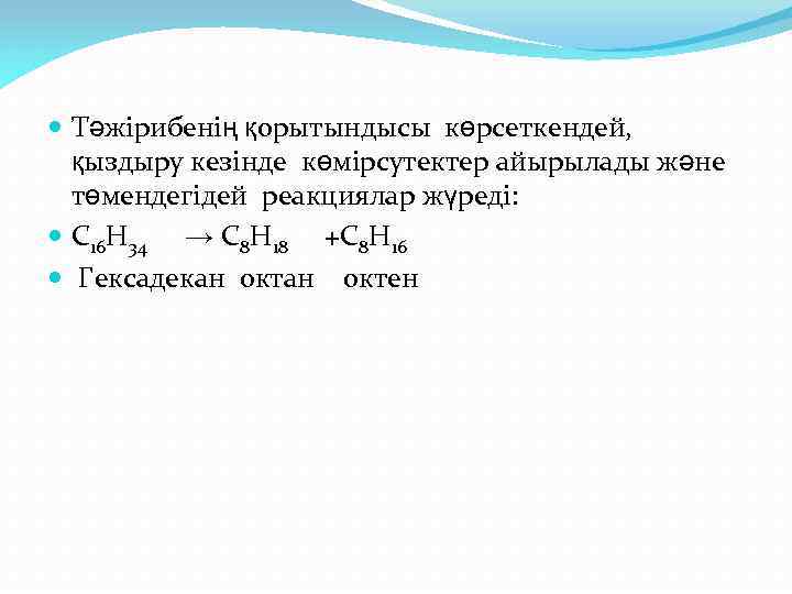  Тәжірибенің қорытындысы көрсеткендей, қыздыру кезінде көмірсутектер айырылады және төмендегідей реакциялар жүреді: С 16