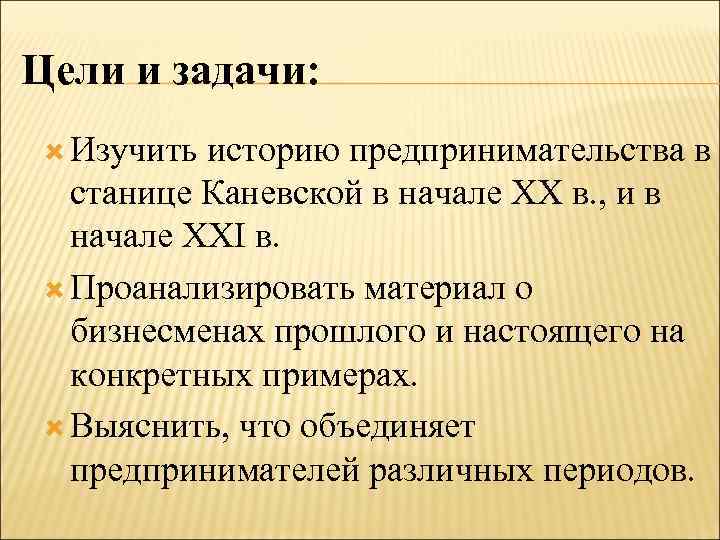 Цели и задачи: Изучить историю предпринимательства в станице Каневской в начале XX в. ,