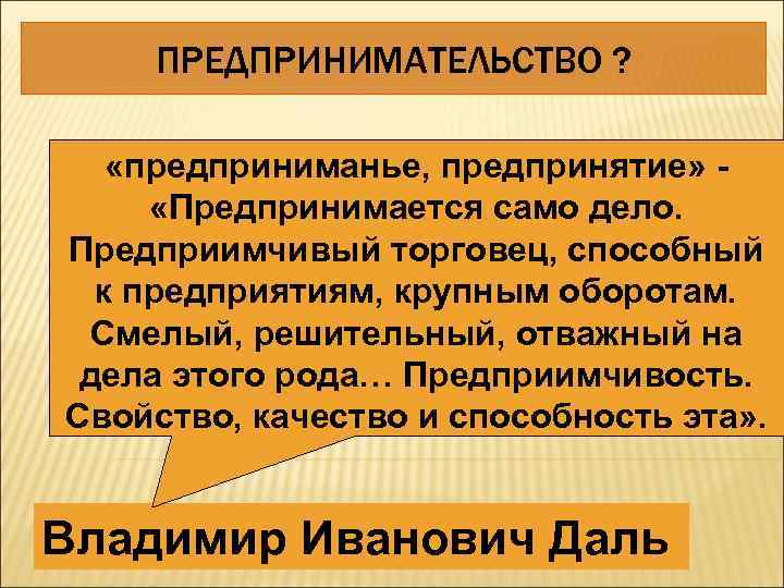 ПРЕДПРИНИМАТЕЛЬСТВО ? «предприниманье, предпринятие» «Предпринимается само дело. Предприимчивый торговец, способный к предприятиям, крупным оборотам.