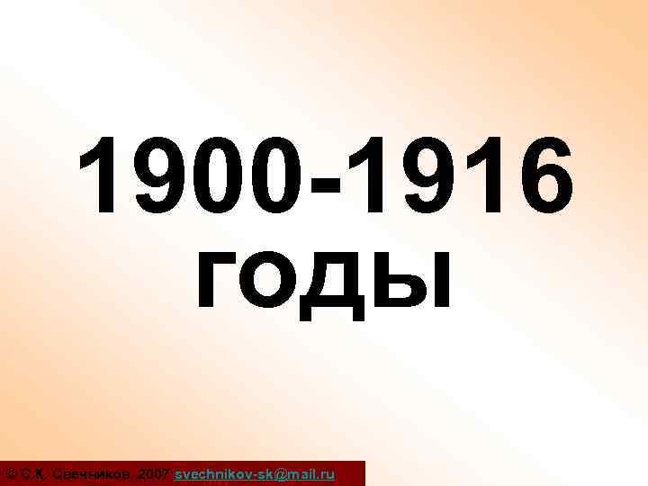 1900 -1916 годы © С. К. Свечников, 2007 svechnikov-sk@mail. ru 