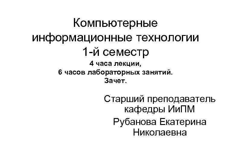 Компьютерные информационные технологии 1 -й семестр 4 часа лекции, 6 часов лабораторных занятий. Зачет.