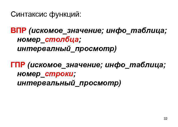 Синтаксис функций: ВПР (искомое_значение; инфо_таблица; номер_столбца; интервалный_просмотр) ГПР (искомое_значение; инфо_таблица; номер_строки; интервальный_просмотр) 32 