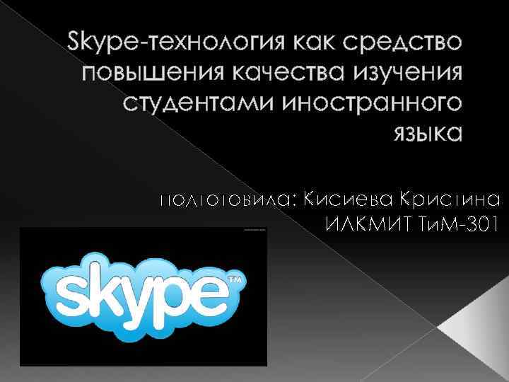 Skype-технология как средство повышения качества изучения студентами иностранного языка подготовила: Кисиева Кристина ИЛКМИТ Ти.