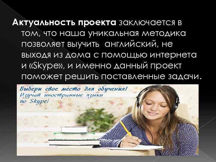 Актуальность проекта заключается в том, что наша уникальная методика позволяет выучить английский, не выходя