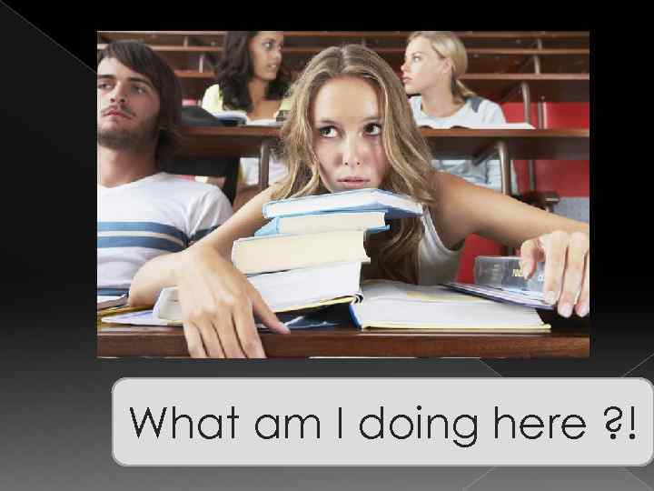 What am I doing here ? ! 