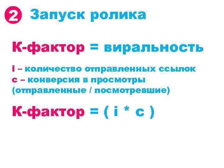 2 Запуск ролика К-фактор = виральность i – количество отправленных ссылок c – конверсия