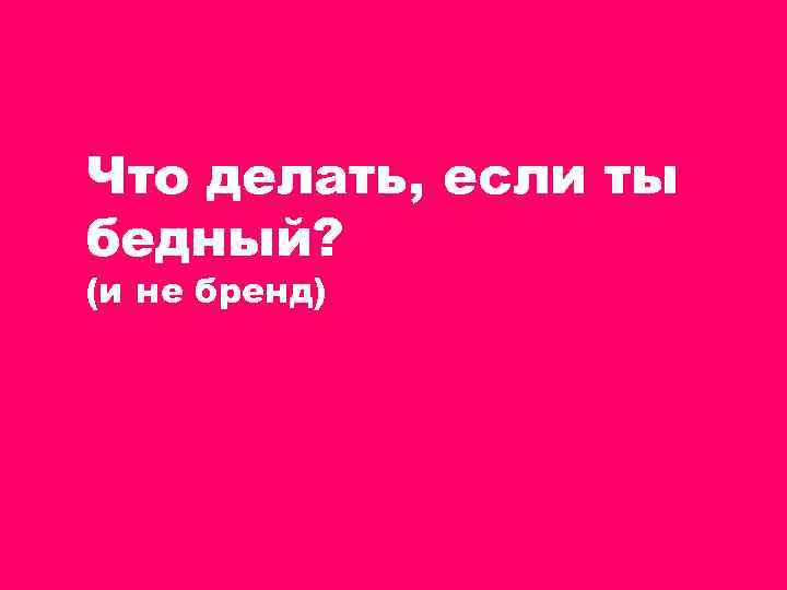 Что делать, если ты бедный? (и не бренд) 