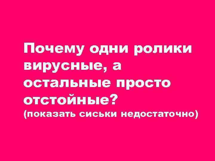 Почему одни ролики вирусные, а остальные просто отстойные? (показать сиськи недостаточно) 