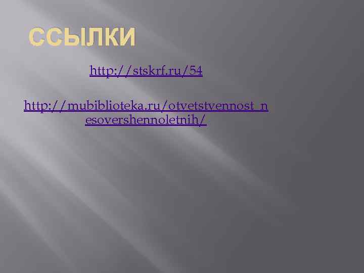 ССЫЛКИ http: //stskrf. ru/54 http: //mubiblioteka. ru/otvetstvennost_n esovershennoletnih/ 