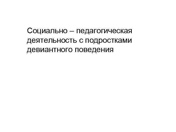 Социально – педагогическая деятельность с подростками девиантного поведения 