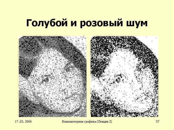 Голубой и розовый шум 17. 02. 2004 Компьютерная графика (Лекция 2) 27 