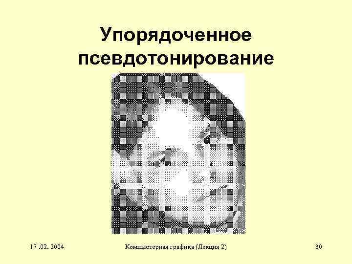 Упорядоченное псевдотонирование 17. 02. 2004 Компьютерная графика (Лекция 2) 30 