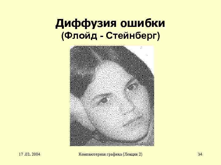 Диффузия ошибки (Флойд - Стейнберг) 17. 02. 2004 Компьютерная графика (Лекция 2) 34 