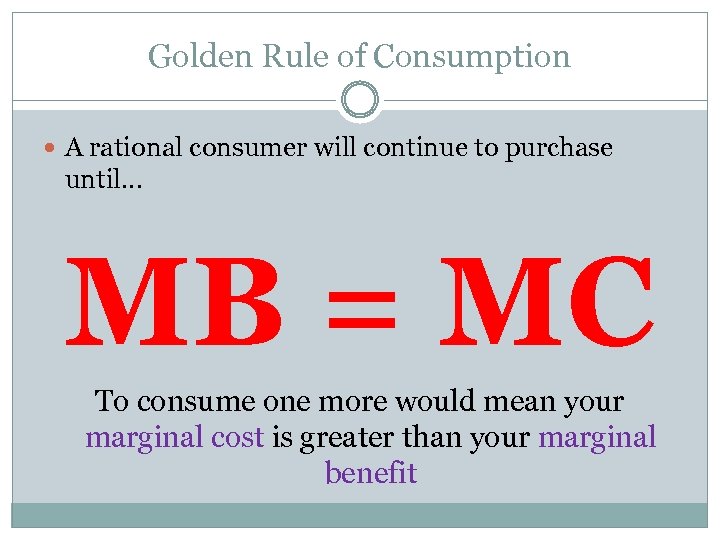 Golden Rule of Consumption A rational consumer will continue to purchase until… MB =