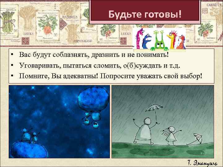 Будьте готовы! • Вас будут соблазнять, дразнить и не понимать! • Уговаривать, пытаться сломить,