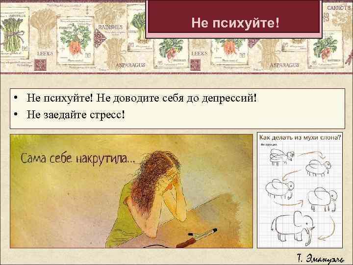 Не психуйте! • Не психуйте! Не доводите себя до депрессий! • Не заедайте стресс!