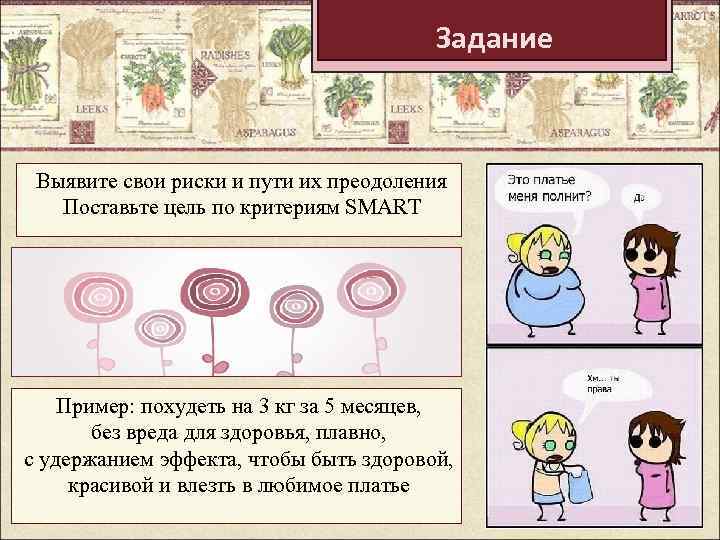 Задание Выявите свои риски и пути их преодоления Поставьте цель по критериям SMART Пример: