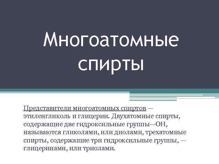 Многоатомные спирты Представители многоатомных спиртов — этиленгликоль и глицерин. Двухатомные спирты, содержащие две гидроксильные