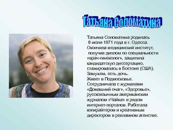 Татьяна Соломатина родилась 8 июля 1971 года в г. Одесса. Окончила медицинский институт, получив