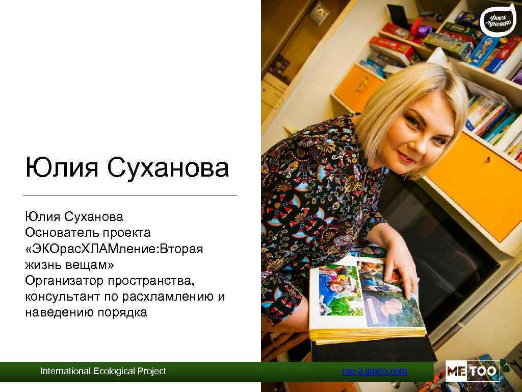 Юлия Суханова Основатель проекта «ЭКОрас. ХЛАМление: Вторая жизнь вещам» Организатор пространства, консультант по расхламлению