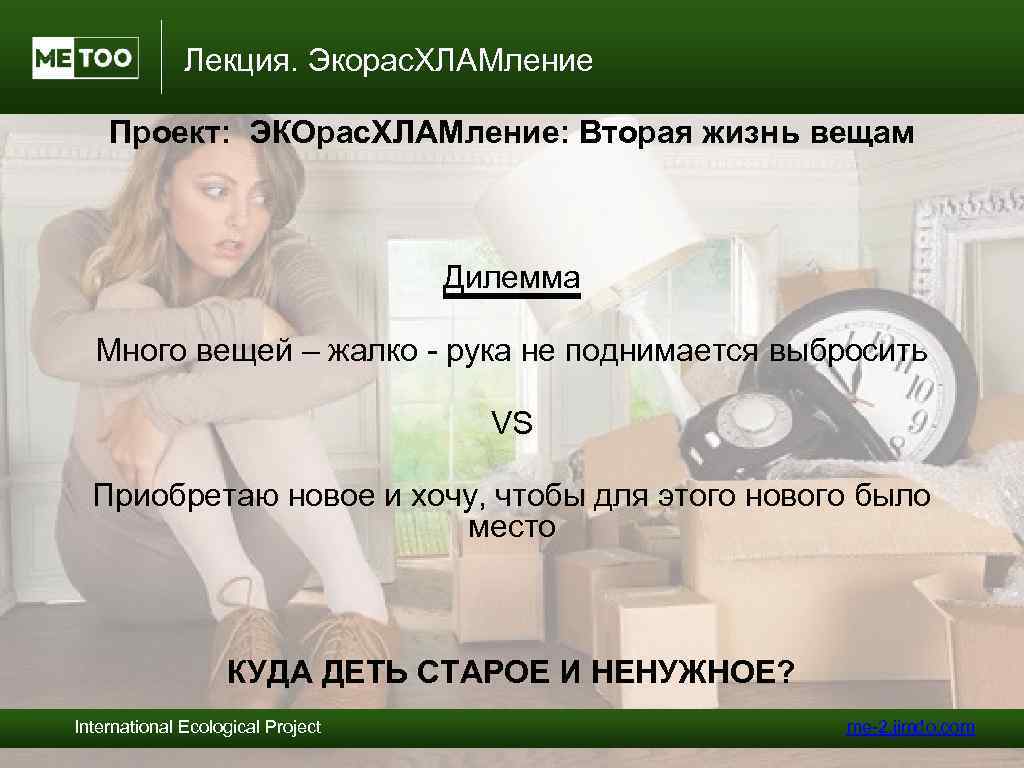 Лекция. Экорас. ХЛАМление Проект: ЭКОрас. ХЛАМление: Вторая жизнь вещам Дилемма Много вещей – жалко