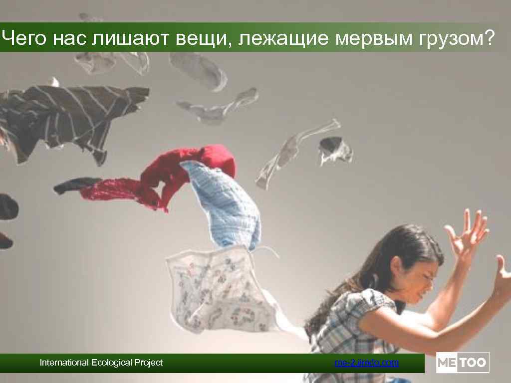 Чего нас лишают вещи, лежащие мервым грузом? International Ecological Project me-2. jimdo. com 
