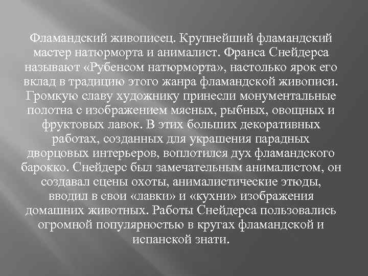 Фламандский живописец. Крупнейший фламандский мастер натюрморта и анималист. Франса Снейдерса называют «Рубенсом натюрморта» ,