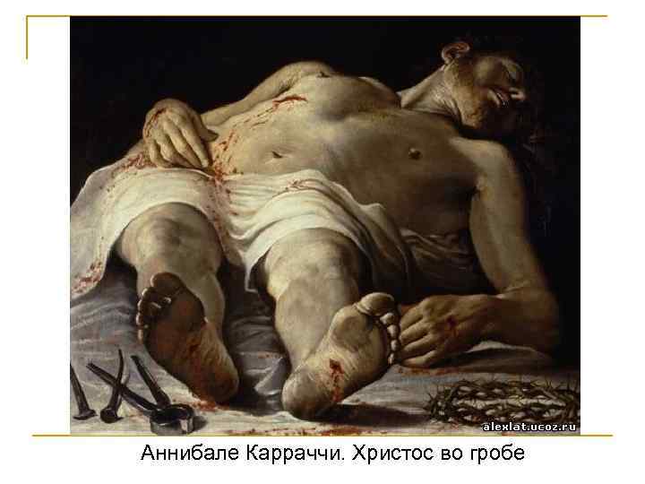 Аннибале Карраччи. Христос во гробе 