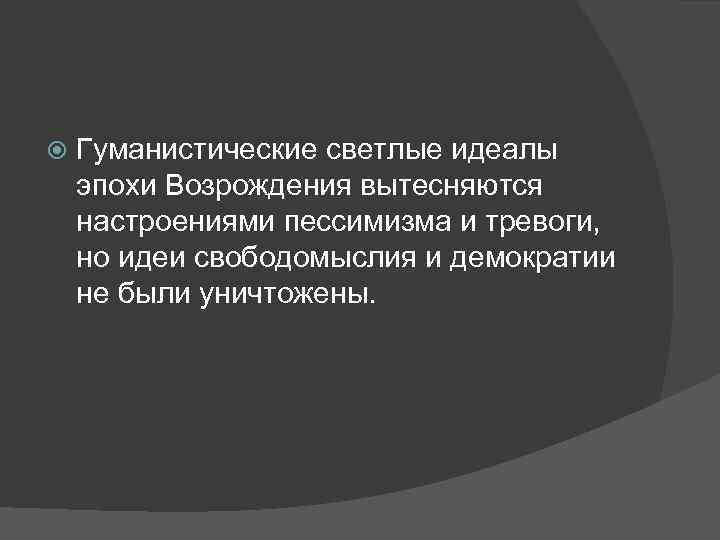  Гуманистические светлые идеалы эпохи Возрождения вытесняются настроениями пессимизма и тревоги, но идеи свободомыслия