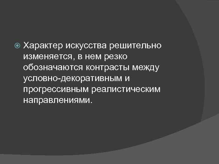  Характер искусства решительно изменяется, в нем резко обозначаются контрасты между условно-декоративным и прогрессивным