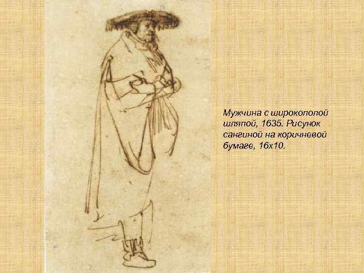 Мужчина с широкополой шляпой, 1635. Рисунок сангиной на коричневой бумаге, 16 х10. 