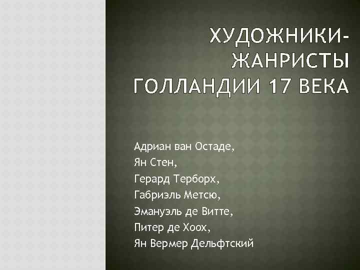 ХУДОЖНИКИЖАНРИСТЫ ГОЛЛАНДИИ 17 ВЕКА Адриан ван Остаде, Ян Стен, Герард Терборх, Габриэль Метсю, Эмануэль