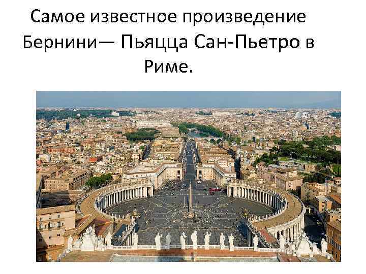 Самое известное произведение Бернини— Пьяцца Сан-Пьетро в Риме. 