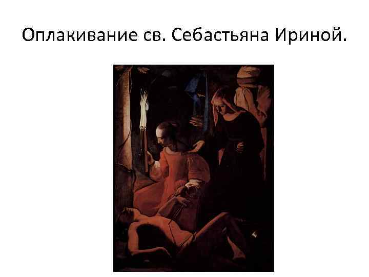 Оплакивание св. Себастьяна Ириной. 