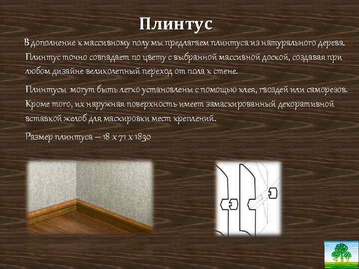 Плинтус В дополнение к массивному полу мы предлагаем плинтуса из натурального дерева. Плинтус точно