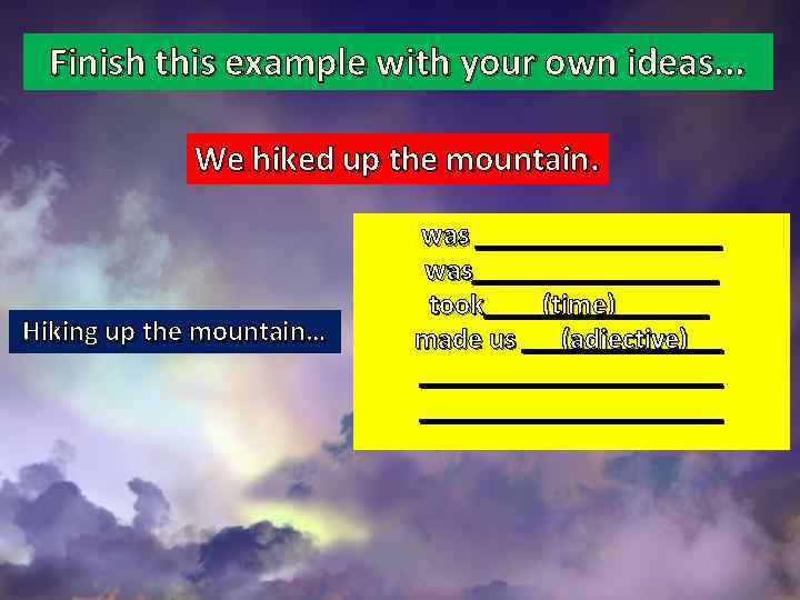 Finish this example with your own ideas. . . We hiked up the mountain.