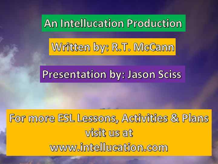 An Intellucation Production Written by: R. T. Mc. Cann Presentation by: Jason Sciss For