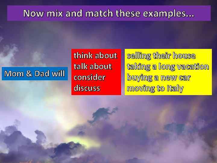 Now mix and match these examples. . . think about talk about Mom &