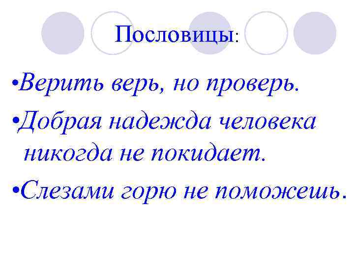 Пословицы: • Верить верь, но проверь. • Добрая надежда человека никогда не покидает. •