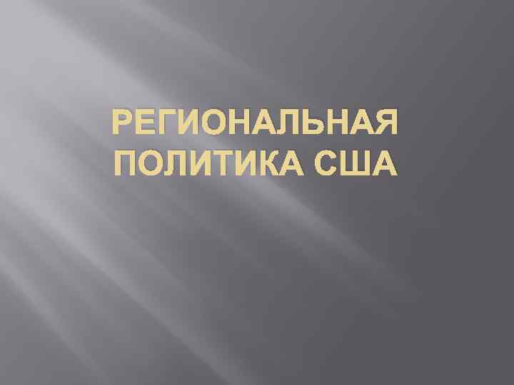 РЕГИОНАЛЬНАЯ ПОЛИТИКА США 