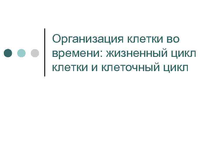 Организация клетки во времени: жизненный цикл клетки и клеточный цикл 