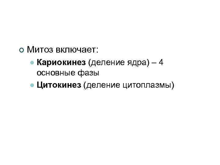 ¢ Митоз включает: Кариокинез (деление ядра) – 4 основные фазы l Цитокинез (деление цитоплазмы)