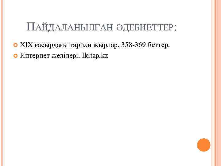 ПАЙДАЛАНЫЛҒАН ӘДЕБИЕТТЕР: XIX ғасырдағы тарихи жырлар, 358 -369 беттер. Интернет желілері. Ikitap. kz 