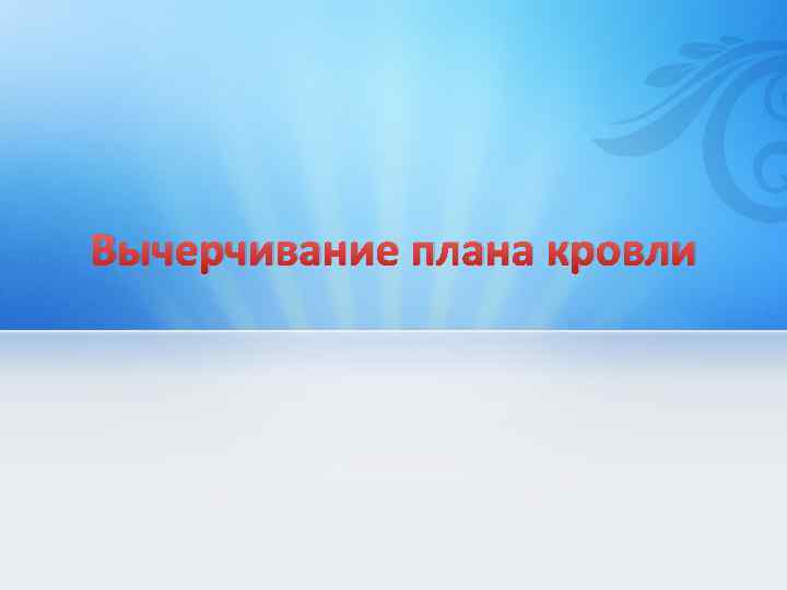 Вычерчивание плана кровли 