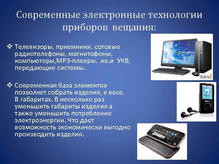 Современные электронные технологии приборов вещания: v Телевизоры, приемники, сотовые радиотелефоны, магнитофоны, компьютеры, МР 3