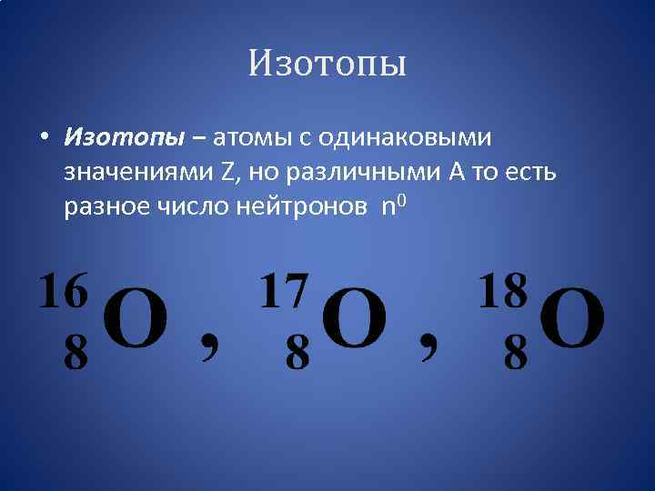 Изотопы • Изотопы − атомы с одинаковыми значениями Z, но различными А то есть