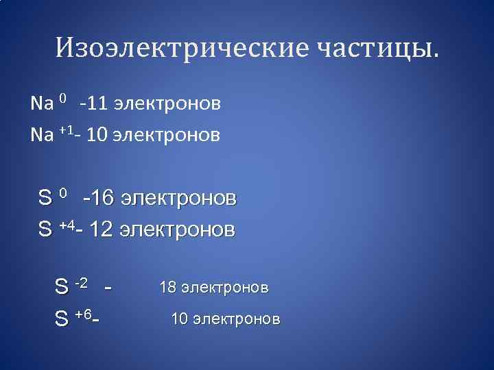 Изоэлектрические частицы. Na 0 -11 электронов Na +1 - 10 электронов S 0 -16