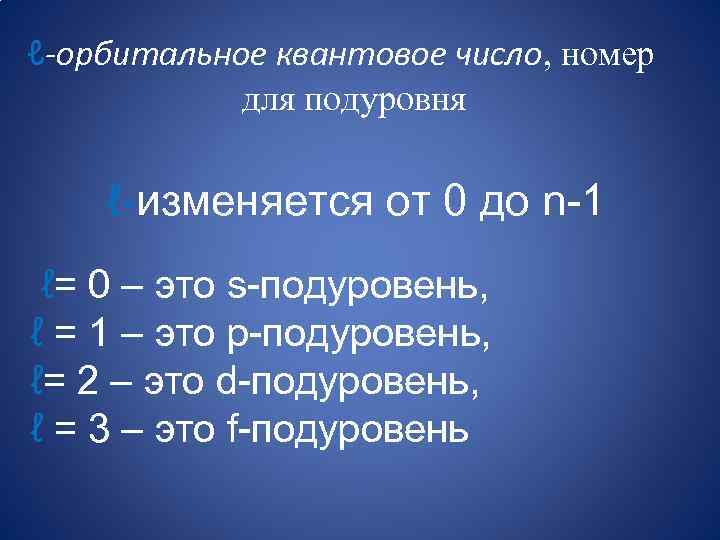 ℓ-орбитальное квантовое число, номер для подуровня ℓ-изменяется от 0 до n-1 ℓ= 0 –