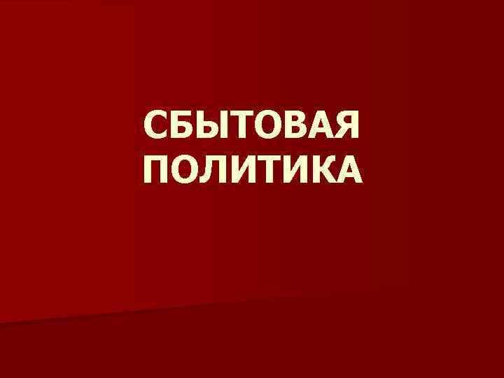 СБЫТОВАЯ ПОЛИТИКА 