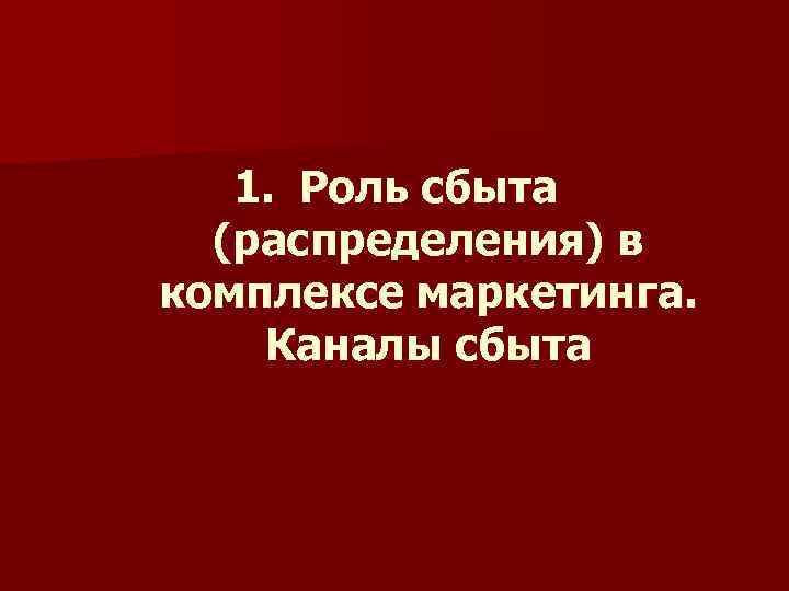 1. Роль сбыта (распределения) в комплексе маркетинга. Каналы сбыта 